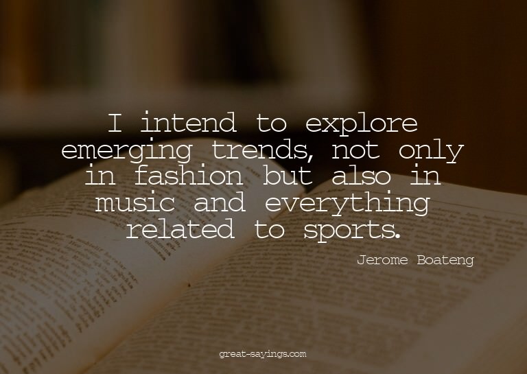 I intend to explore emerging trends, not only in fashio