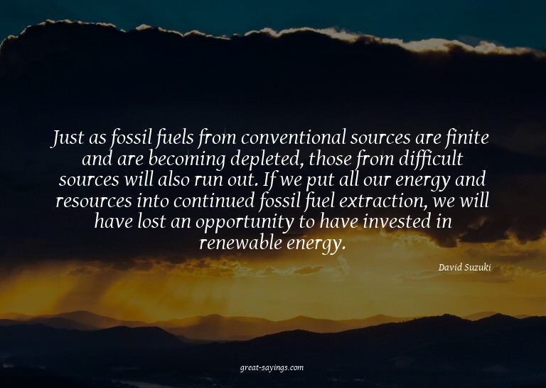 Just as fossil fuels from conventional sources are fini
