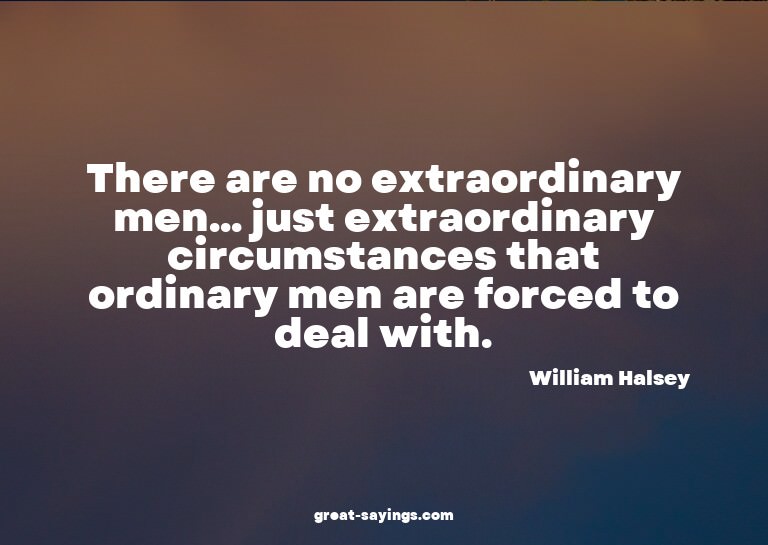 There are no extraordinary men... just extraordinary ci
