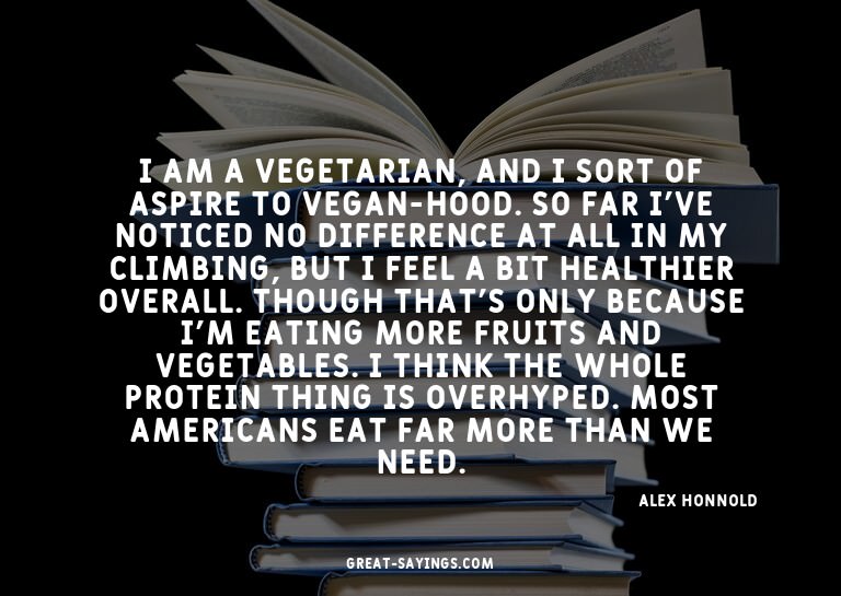 I am a vegetarian, and I sort of aspire to vegan-hood.