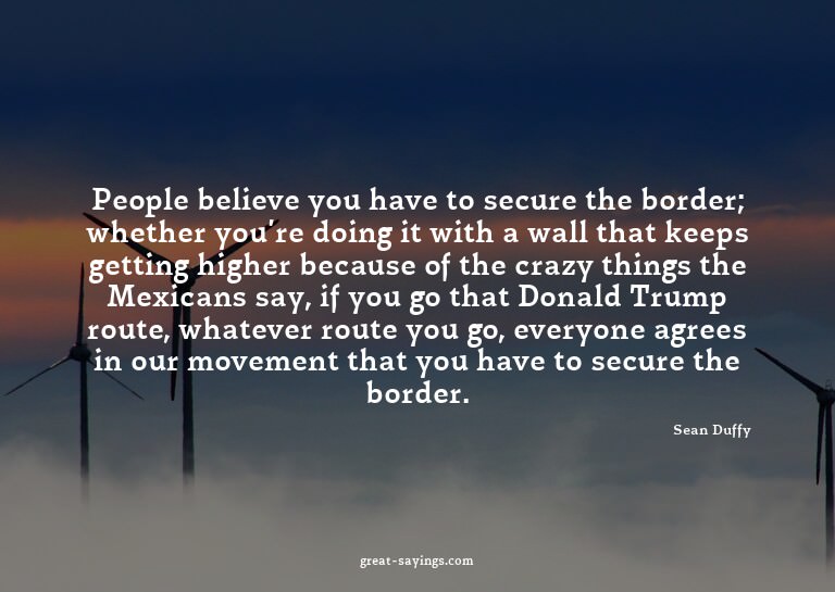 People believe you have to secure the border; whether y