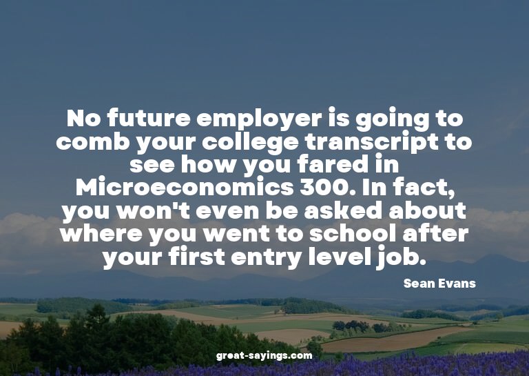 No future employer is going to comb your college transc