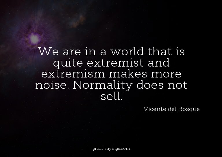 We are in a world that is quite extremist and extremism