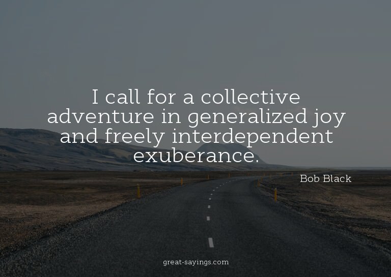 I call for a collective adventure in generalized joy an