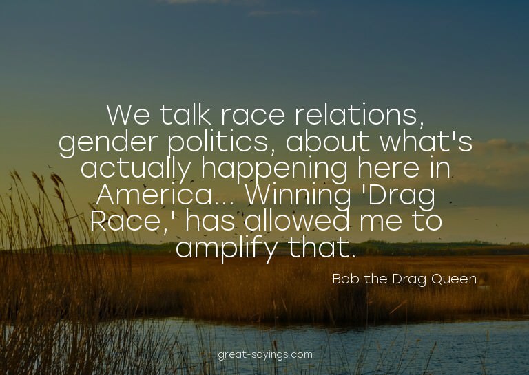 We talk race relations, gender politics, about what's a