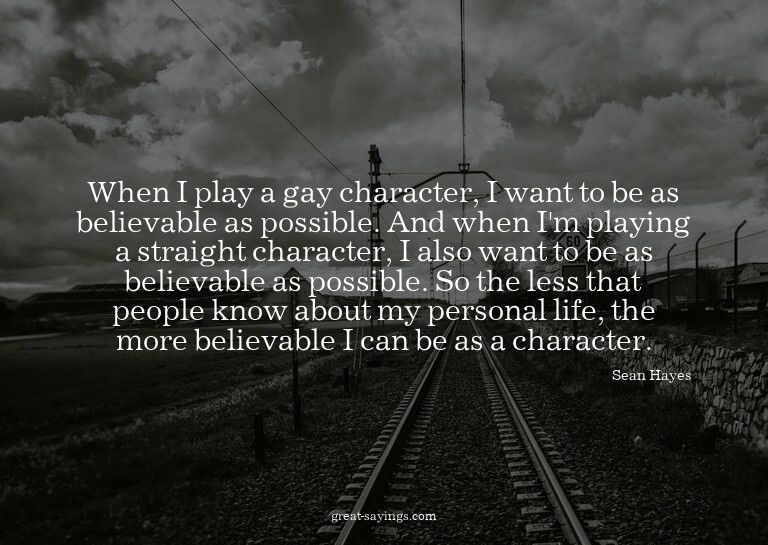 When I play a gay character, I want to be as believable