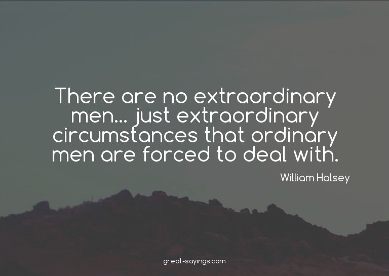 There are no extraordinary men... just extraordinary ci