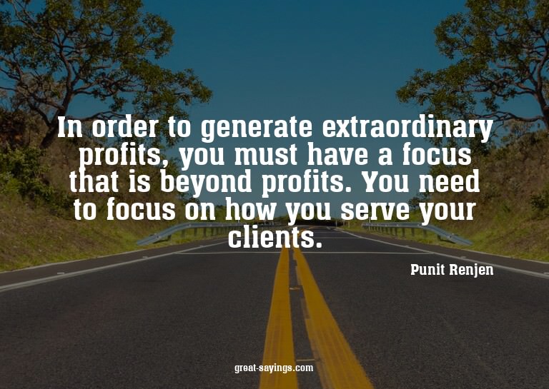 In order to generate extraordinary profits, you must ha
