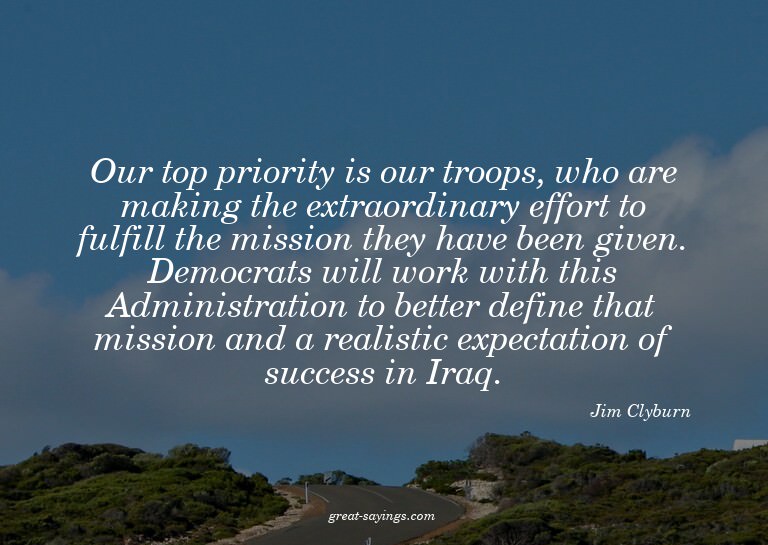 Our top priority is our troops, who are making the extr