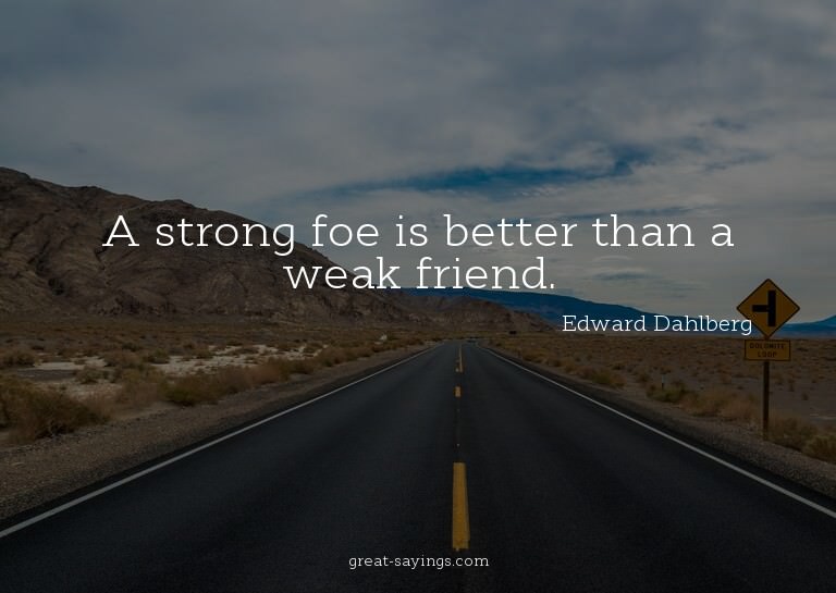 A strong foe is better than a weak friend.


