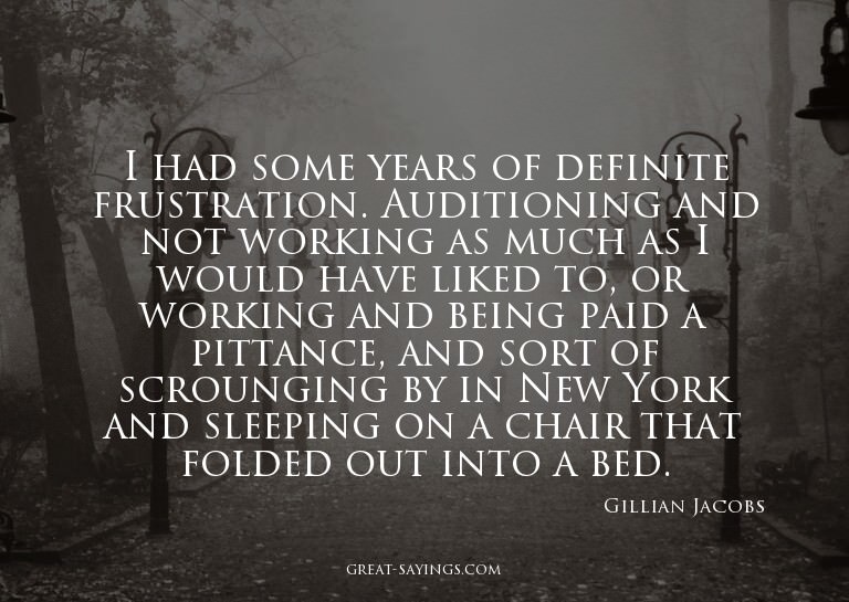 I had some years of definite frustration. Auditioning a