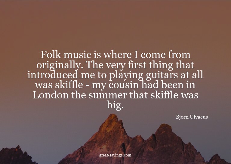 Folk music is where I come from originally. The very fi