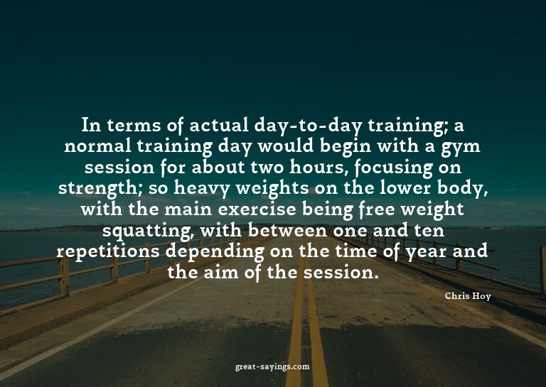 In terms of actual day-to-day training; a normal traini