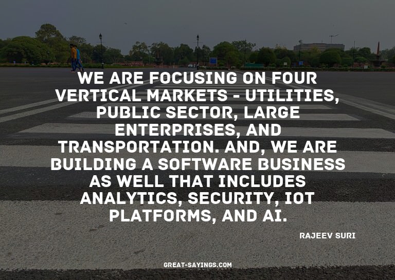 We are focusing on four vertical markets - utilities, p