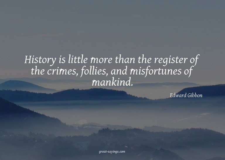History is little more than the register of the crimes,