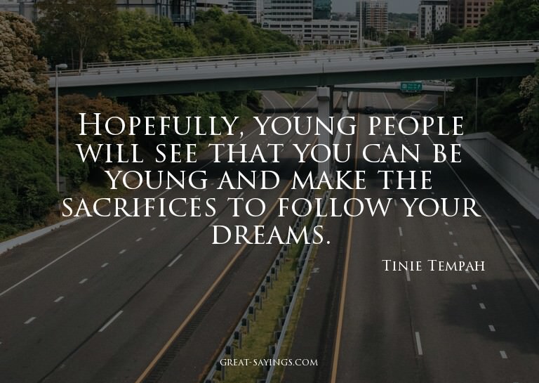 Hopefully, young people will see that you can be young