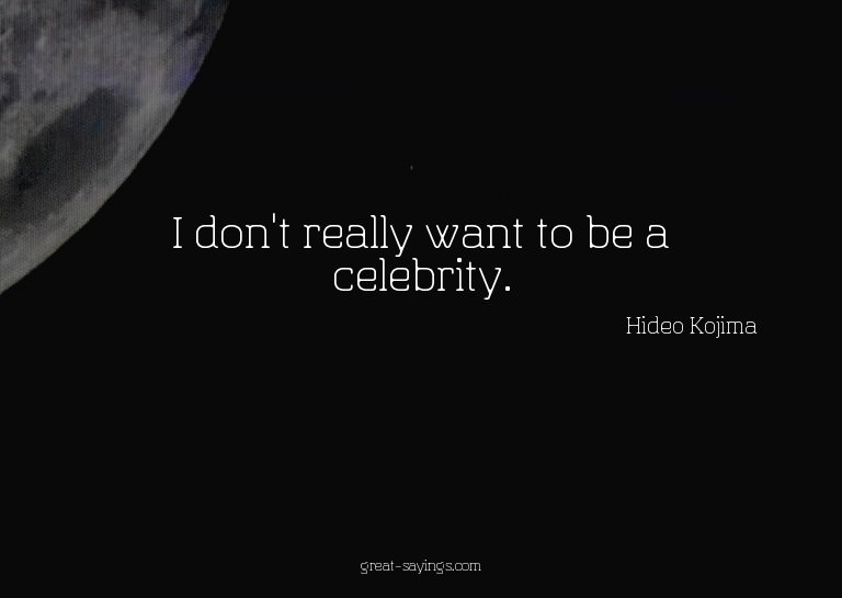 I don't really want to be a celebrity.

