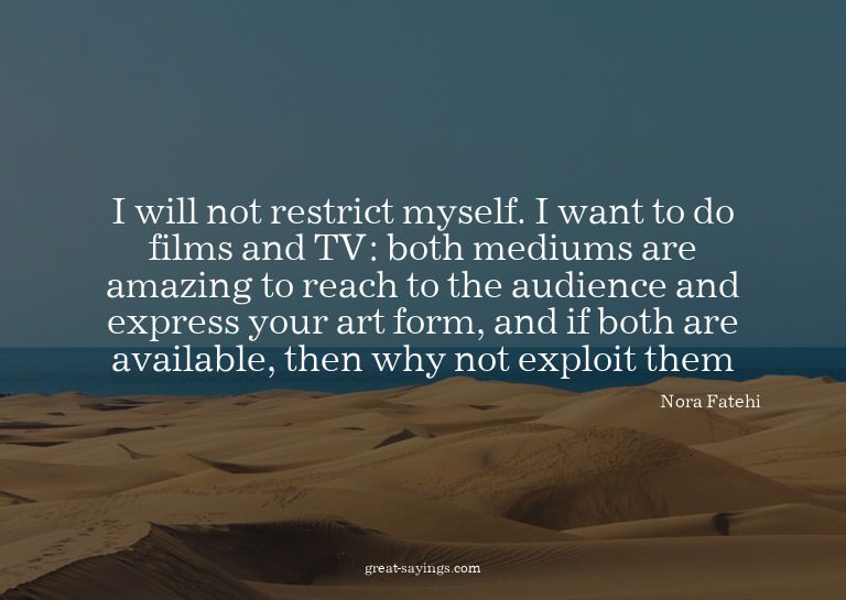 I will not restrict myself. I want to do films and TV: