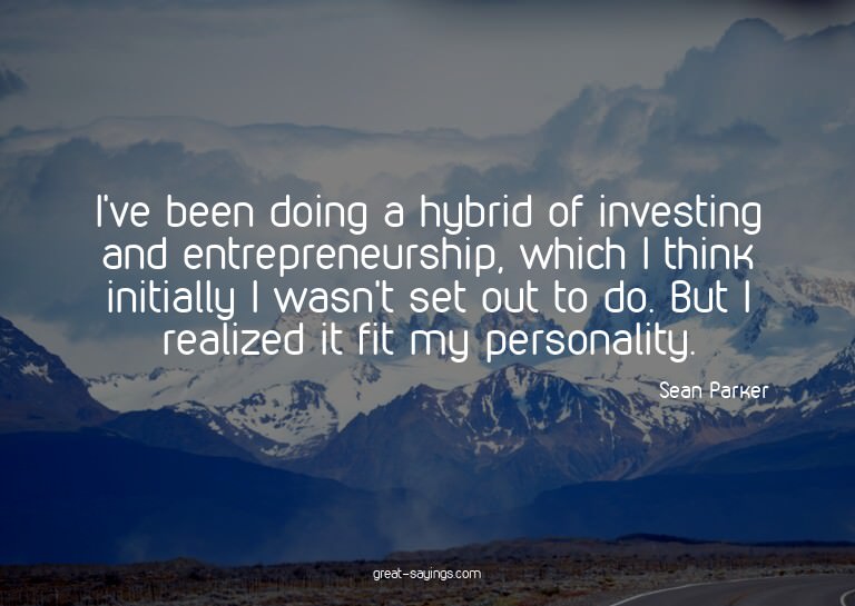 I've been doing a hybrid of investing and entrepreneurs