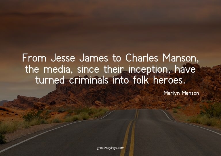From Jesse James to Charles Manson, the media, since th