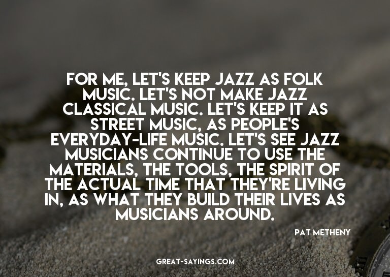 For me, let's keep jazz as folk music. Let's not make j