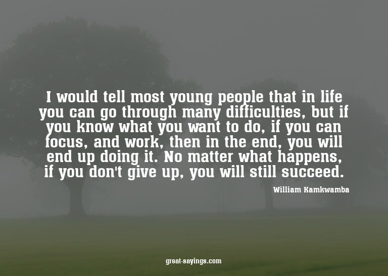 I would tell most young people that in life you can go