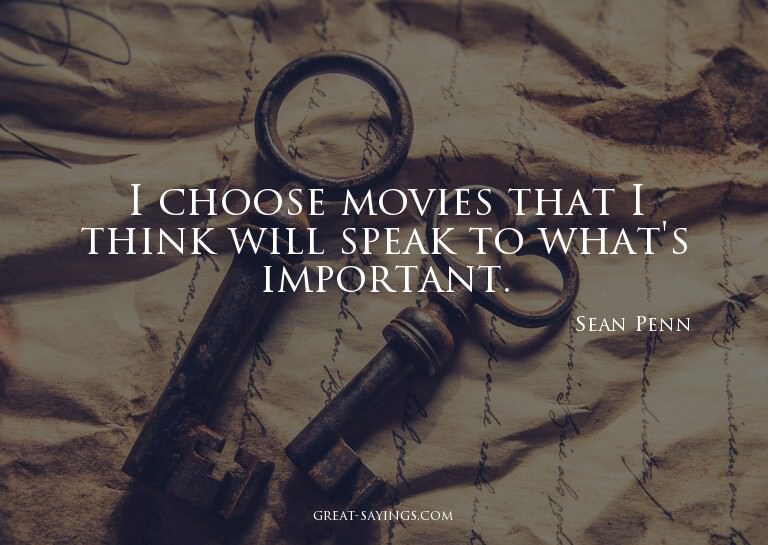 I choose movies that I think will speak to what's impor