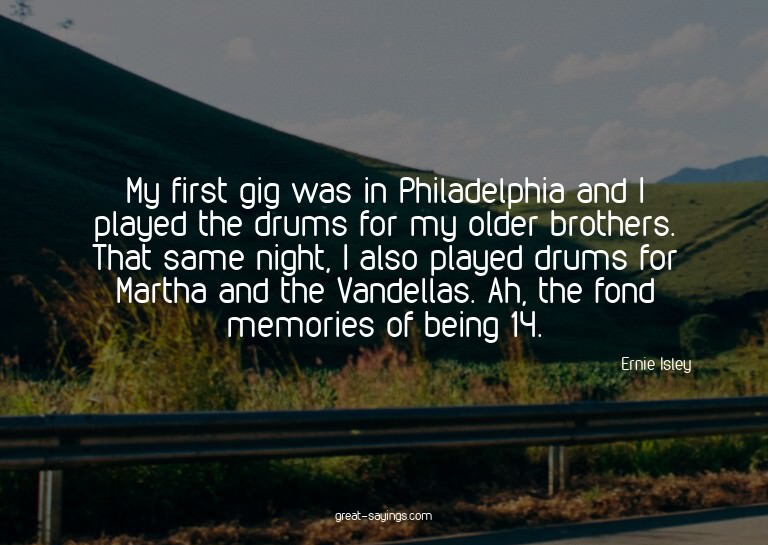 My first gig was in Philadelphia and I played the drums