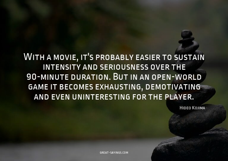 With a movie, it's probably easier to sustain intensity