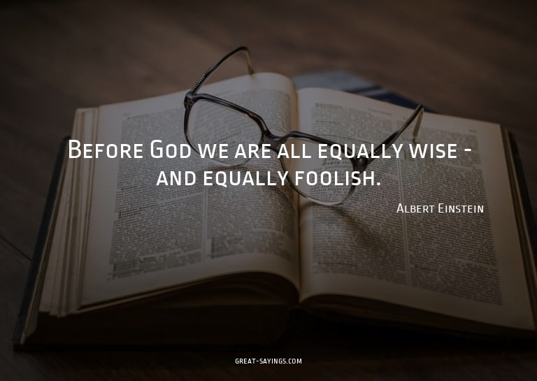 Before God we are all equally wise - and equally foolis