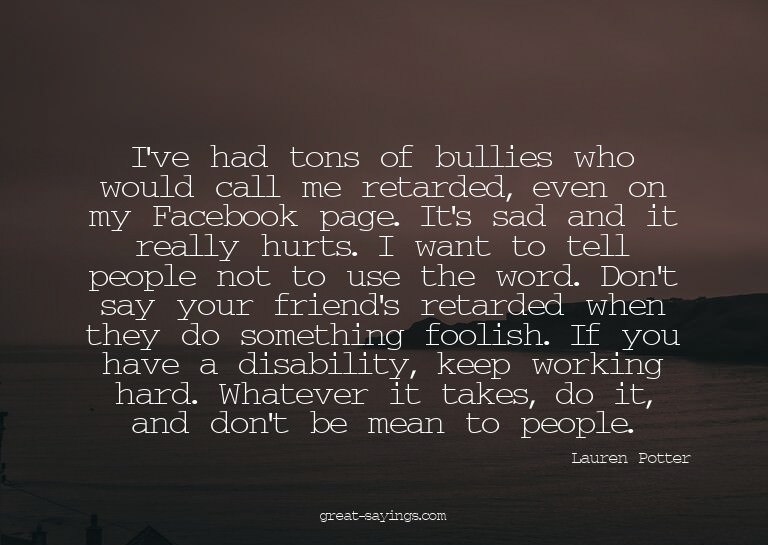 I've had tons of bullies who would call me retarded, ev