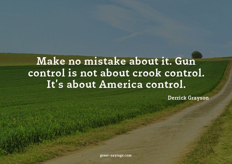 Make no mistake about it. Gun control is not about croo