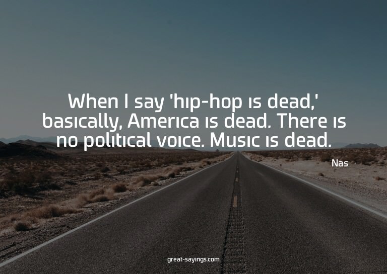 When I say 'hip-hop is dead,' basically, America is dea