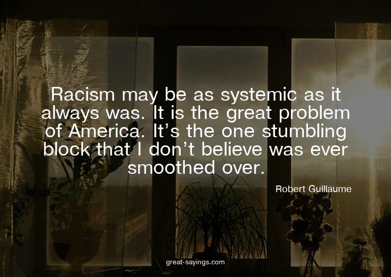 Racism may be as systemic as it always was. It is the g