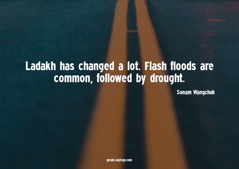 Ladakh has changed a lot. Flash floods are common, foll