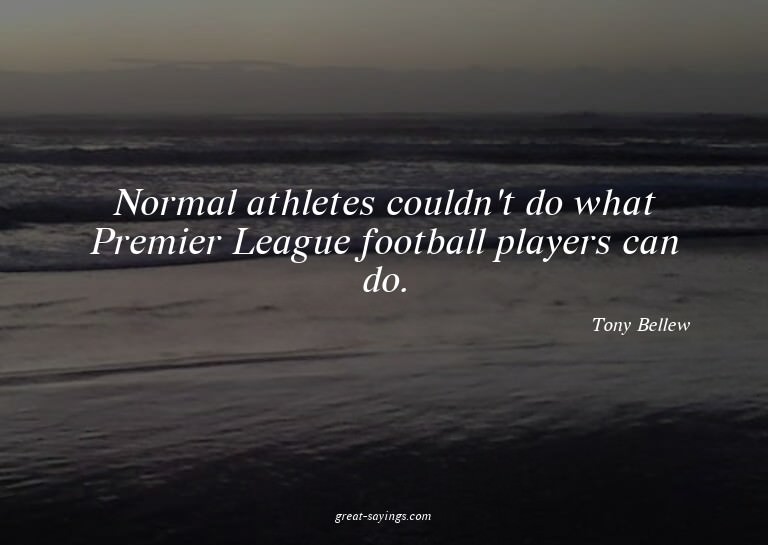 Normal athletes couldn't do what Premier League footbal
