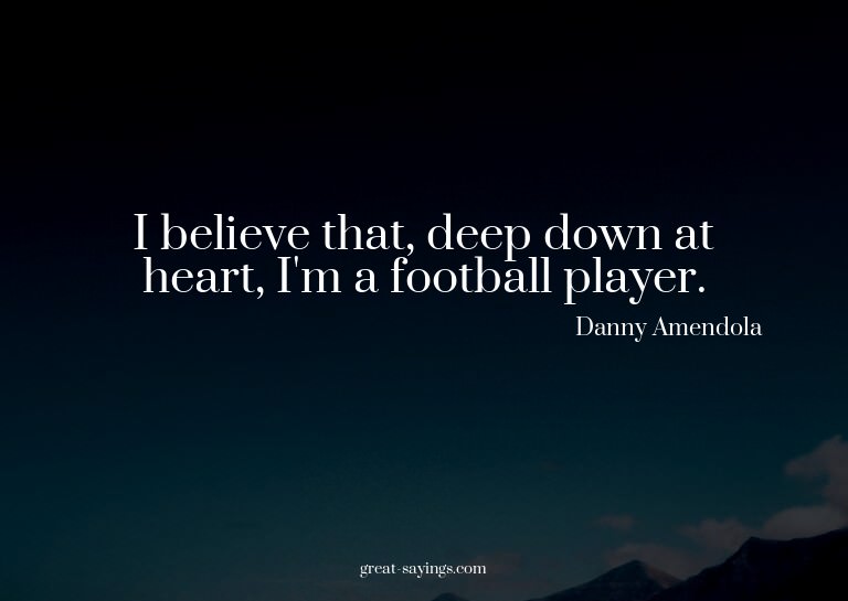 I believe that, deep down at heart, I'm a football play