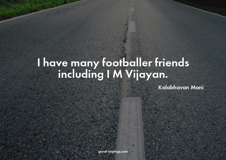 I have many footballer friends including I M Vijayan.

