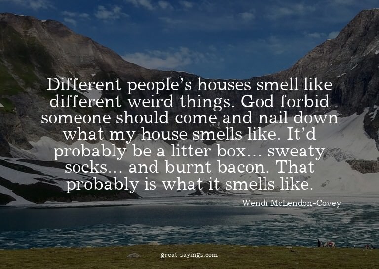 Different people's houses smell like different weird th