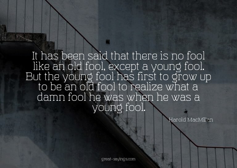 It has been said that there is no fool like an old fool