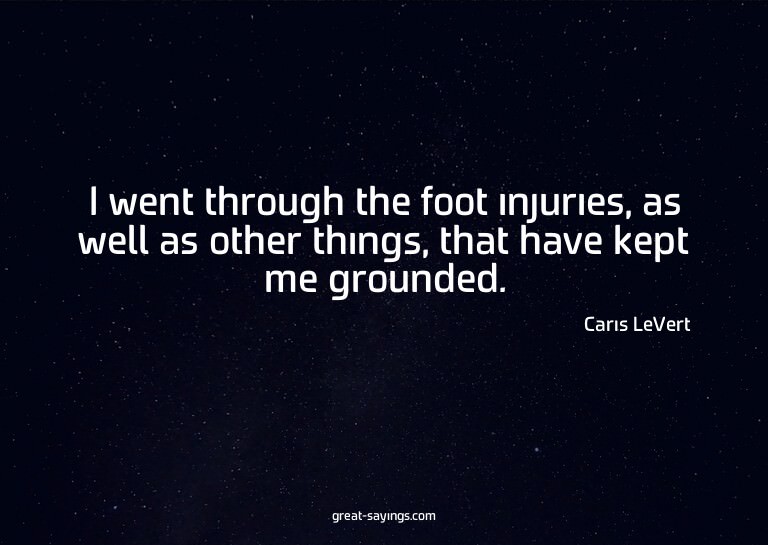 I went through the foot injuries, as well as other thin