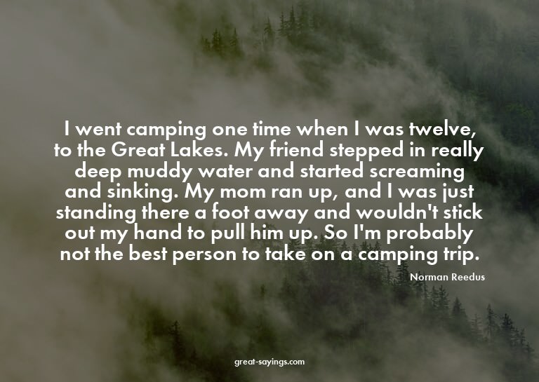 I went camping one time when I was twelve, to the Great