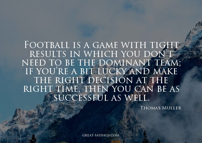 Football is a game with tight results in which you don'