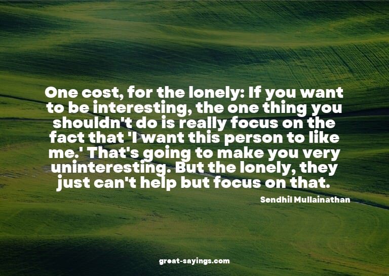 One cost, for the lonely: If you want to be interesting