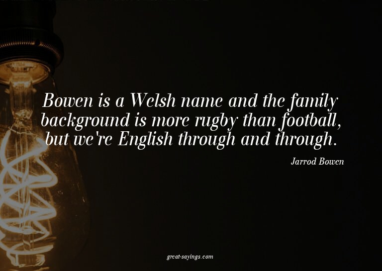 Bowen is a Welsh name and the family background is more