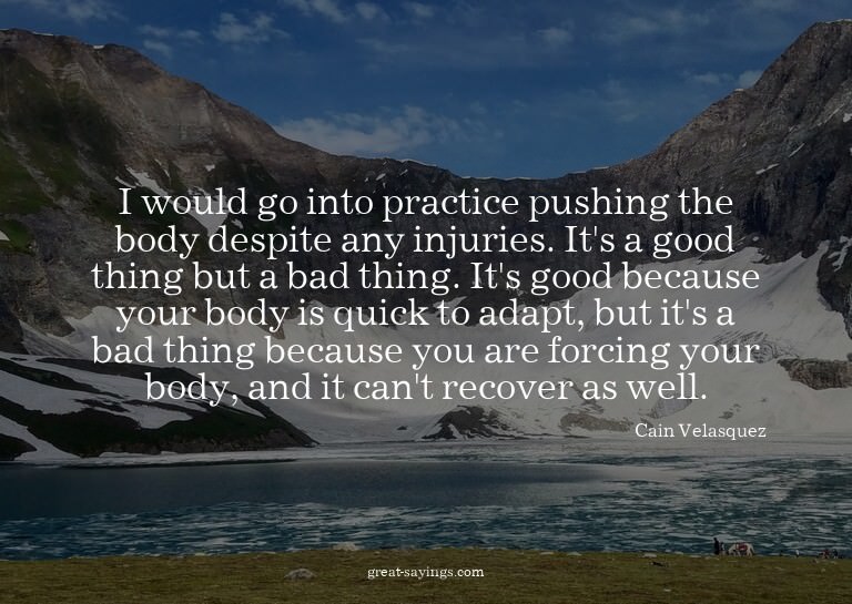 I would go into practice pushing the body despite any i