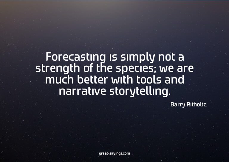 Forecasting is simply not a strength of the species; we