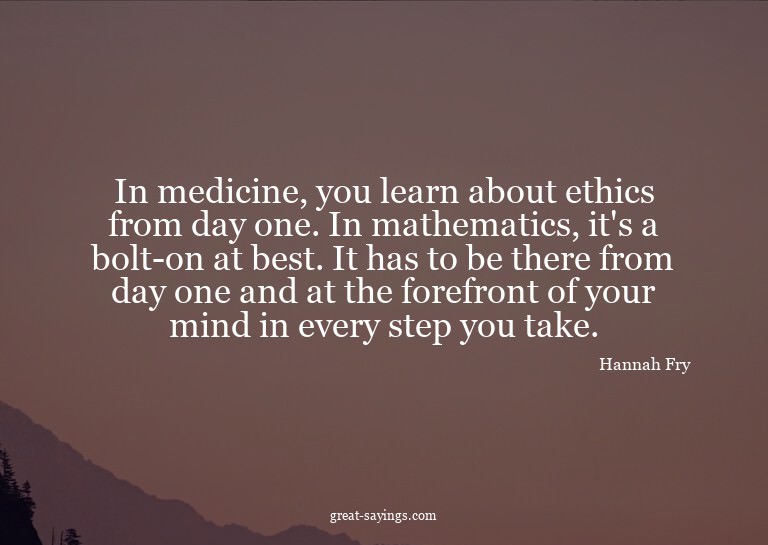 In medicine, you learn about ethics from day one. In ma