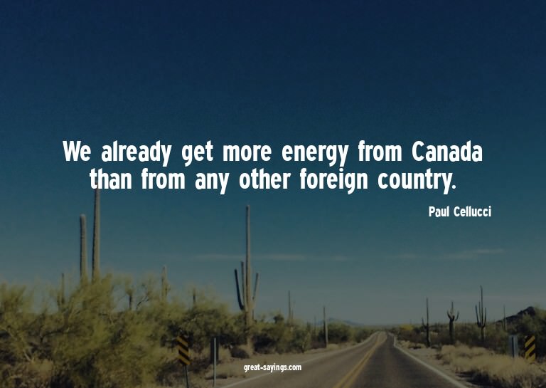 We already get more energy from Canada than from any ot