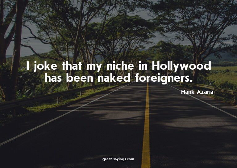I joke that my niche in Hollywood has been naked foreig